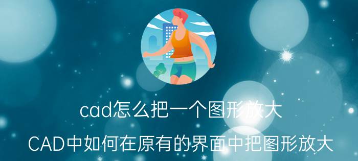 cad怎么把一个图形放大 CAD中如何在原有的界面中把图形放大？